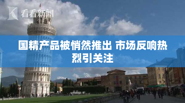 国精产品被悄然推出 市场反响热烈引关注