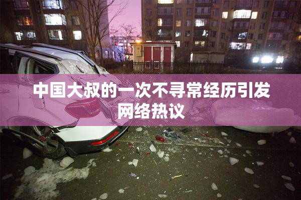 中国大叔的一次不寻常经历引发网络热议