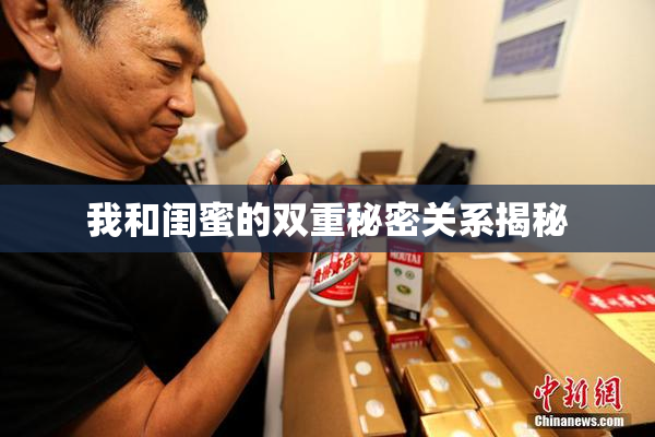 我和闺蜜的双重秘密关系揭秘