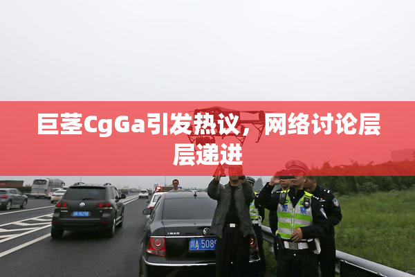 巨茎CgGa引发热议，网络讨论层层递进