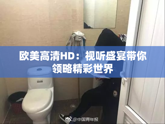 欧美高清HD：视听盛宴带你领略精彩世界