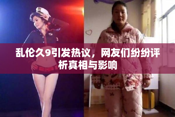 乱伦久9引发热议，网友们纷纷评析真相与影响