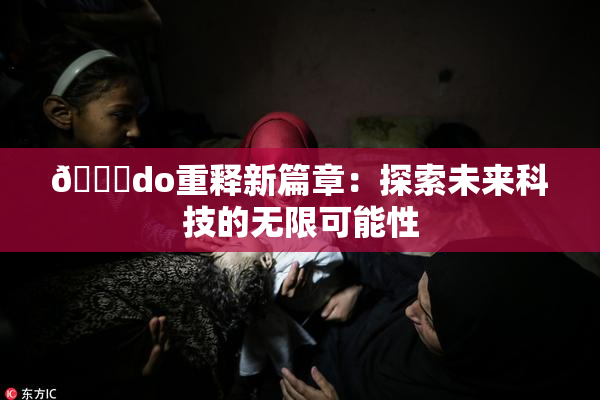 🔞do重释新篇章：探索未来科技的无限可能性