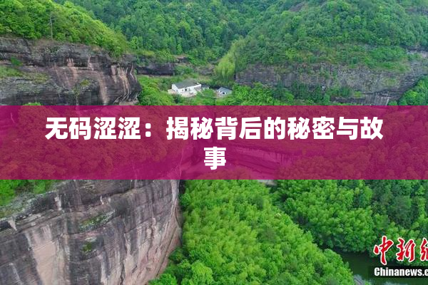 无码涩涩：揭秘背后的秘密与故事