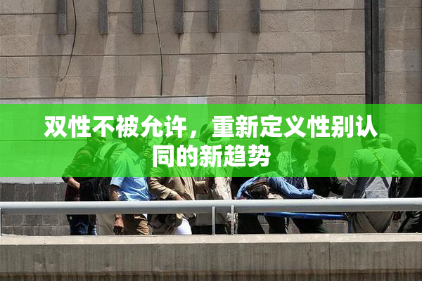 双性不被允许，重新定义性别认同的新趋势