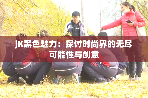 jK黑色魅力：探讨时尚界的无尽可能性与创意