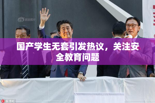 国产学生无套引发热议，关注安全教育问题