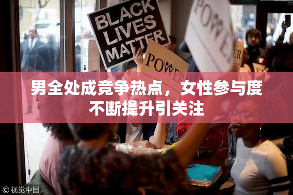 男全处成竞争热点，女性参与度不断提升引关注