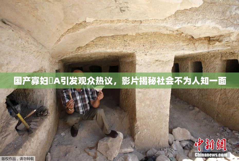 国产寡妇婬A引发观众热议，影片揭秘社会不为人知一面