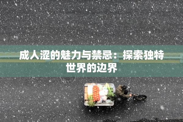 成人涩的魅力与禁忌：探索独特世界的边界