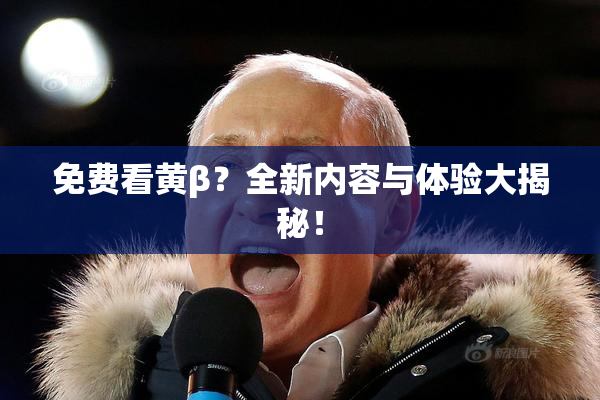 免费看黄β？全新内容与体验大揭秘！