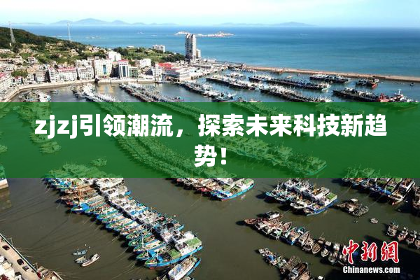 zjzj引领潮流，探索未来科技新趋势！
