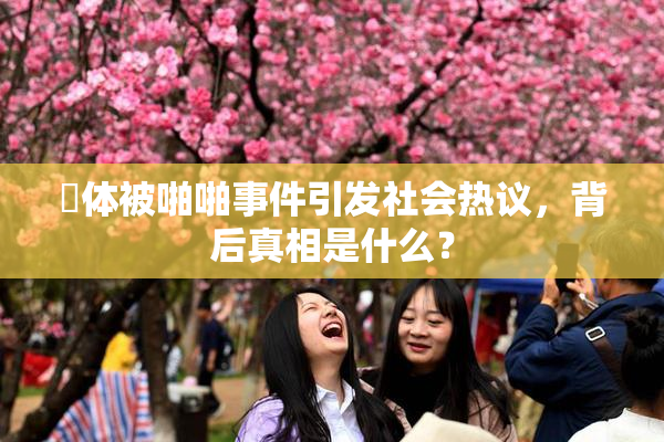 祼体被啪啪事件引发社会热议，背后真相是什么？