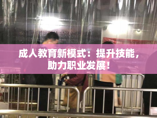 成人教育新模式：提升技能，助力职业发展！