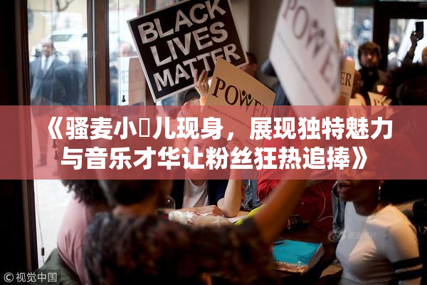 《骚麦小苮儿现身，展现独特魅力与音乐才华让粉丝狂热追捧》