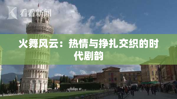 火舞风云：热情与挣扎交织的时代剧韵