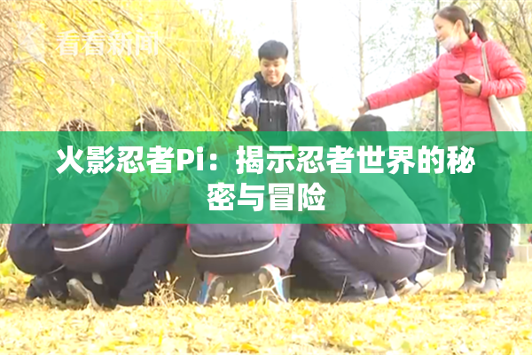 火影忍者Pi：揭示忍者世界的秘密与冒险