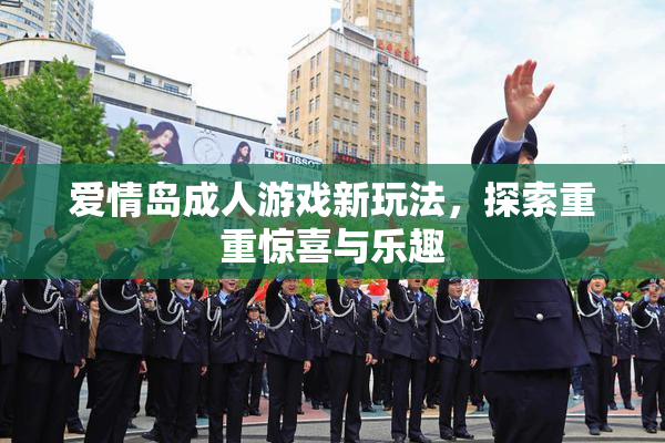 爱情岛成人游戏新玩法，探索重重惊喜与乐趣