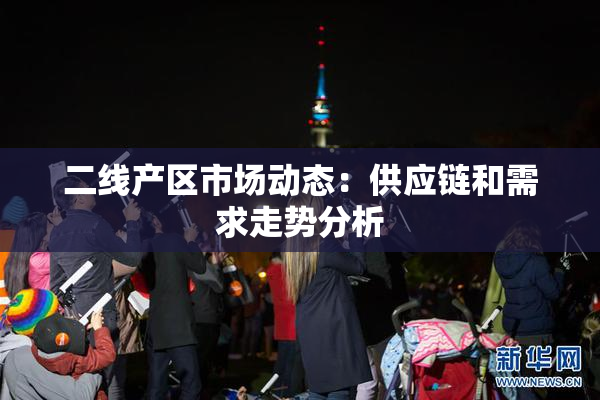 二线产区市场动态：供应链和需求走势分析