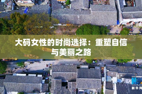 大码女性的时尚选择：重塑自信与美丽之路