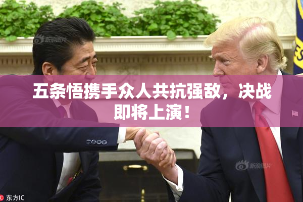 五条悟携手众人共抗强敌，决战即将上演！
