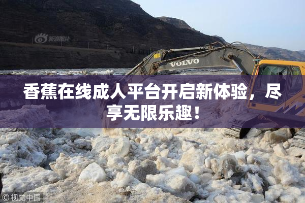 香蕉在线成人平台开启新体验，尽享无限乐趣！