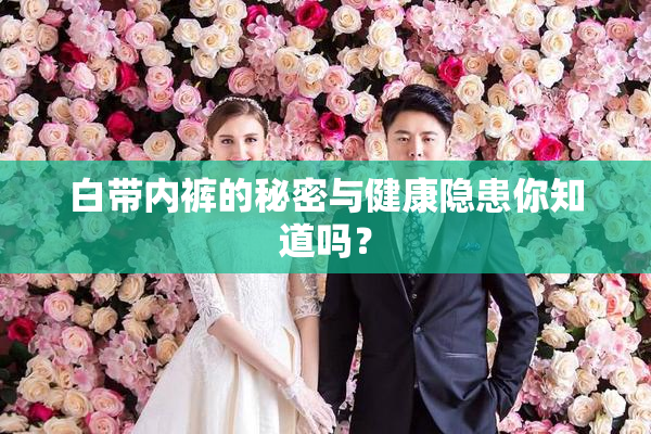 白带内裤的秘密与健康隐患你知道吗？