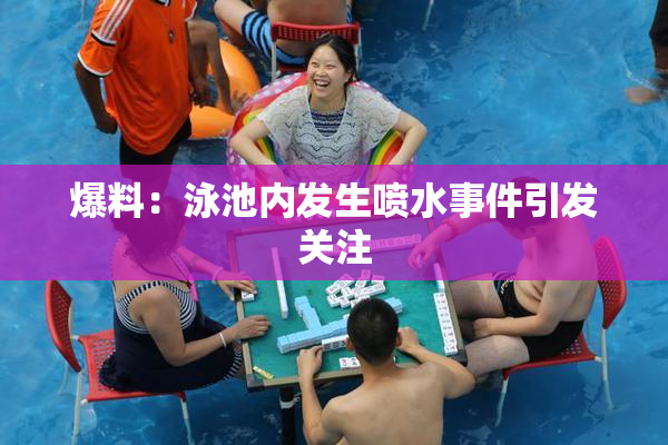 爆料：泳池内发生喷水事件引发关注