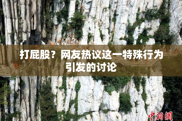 打屁股？网友热议这一特殊行为引发的讨论