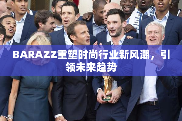 BARAZZ重塑时尚行业新风潮，引领未来趋势
