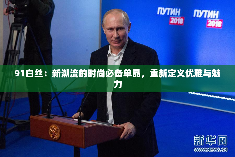 91白丝：新潮流的时尚必备单品，重新定义优雅与魅力