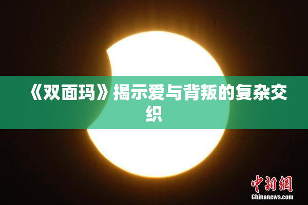 《双面玛》揭示爱与背叛的复杂交织