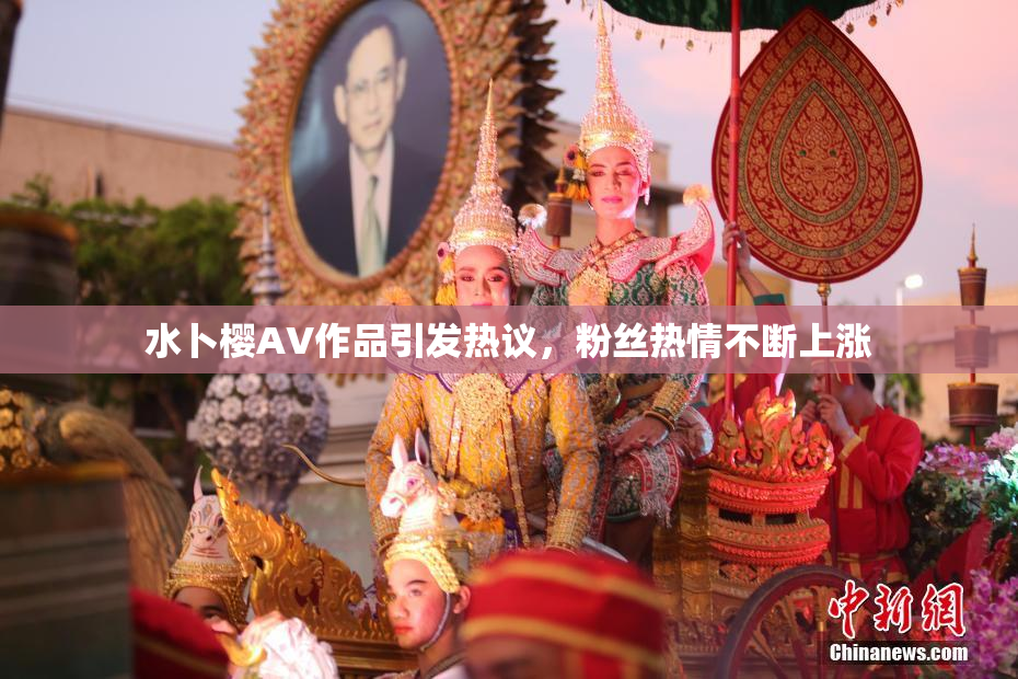 水卜樱AV作品引发热议，粉丝热情不断上涨