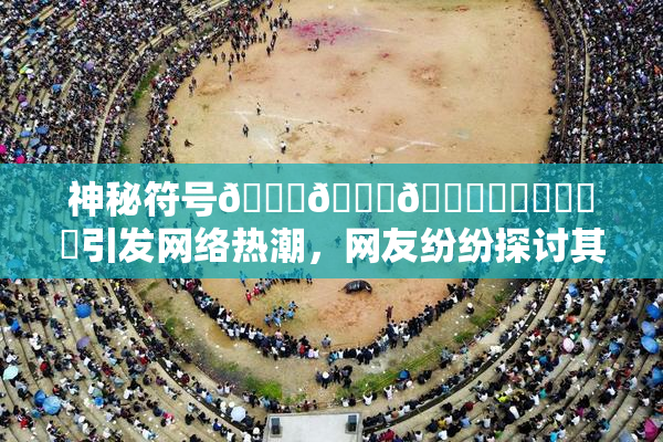 神秘符号🍆🍑🔞❌‌❌‌❌‌引发网络热潮，网友纷纷探讨其含义