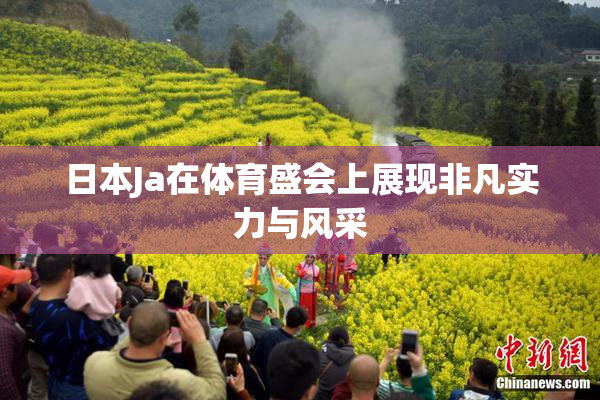 日本Ja在体育盛会上展现非凡实力与风采