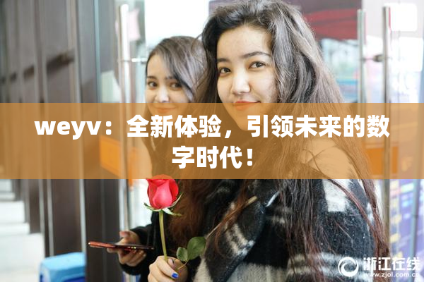 weyv：全新体验，引领未来的数字时代！