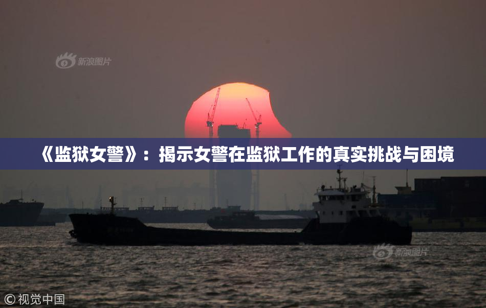 《监狱女警》：揭示女警在监狱工作的真实挑战与困境