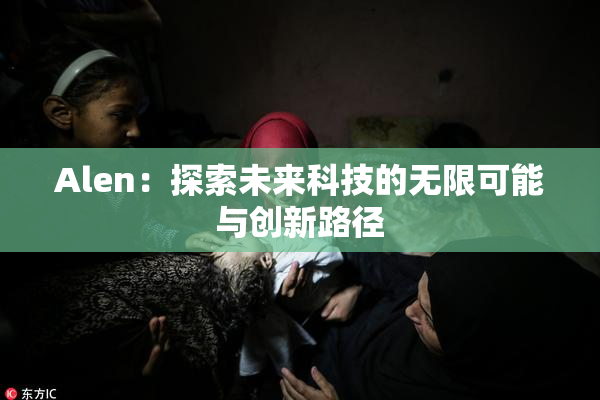 Alen：探索未来科技的无限可能与创新路径