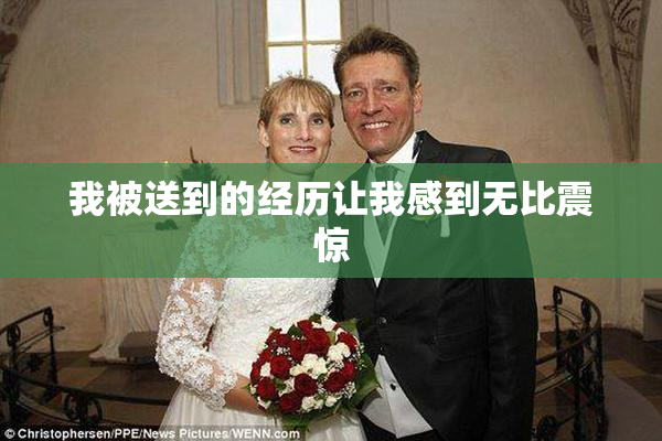 我被送到的经历让我感到无比震惊