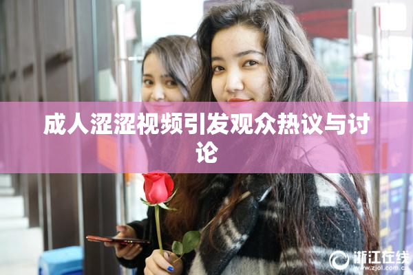 成人涩涩视频引发观众热议与讨论
