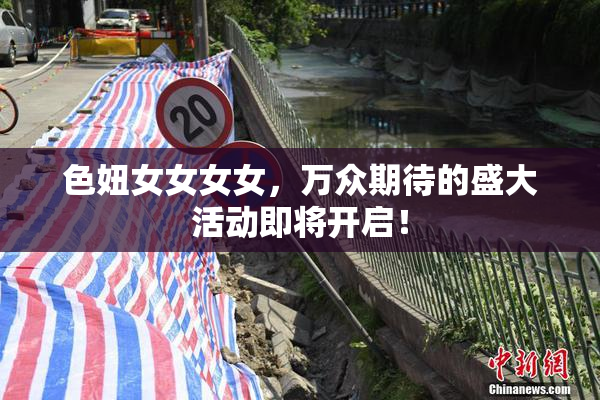 色妞女女女女，万众期待的盛大活动即将开启！