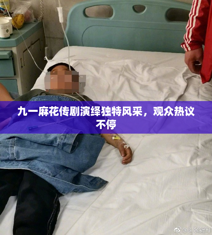 九一麻花传剧演绎独特风采，观众热议不停