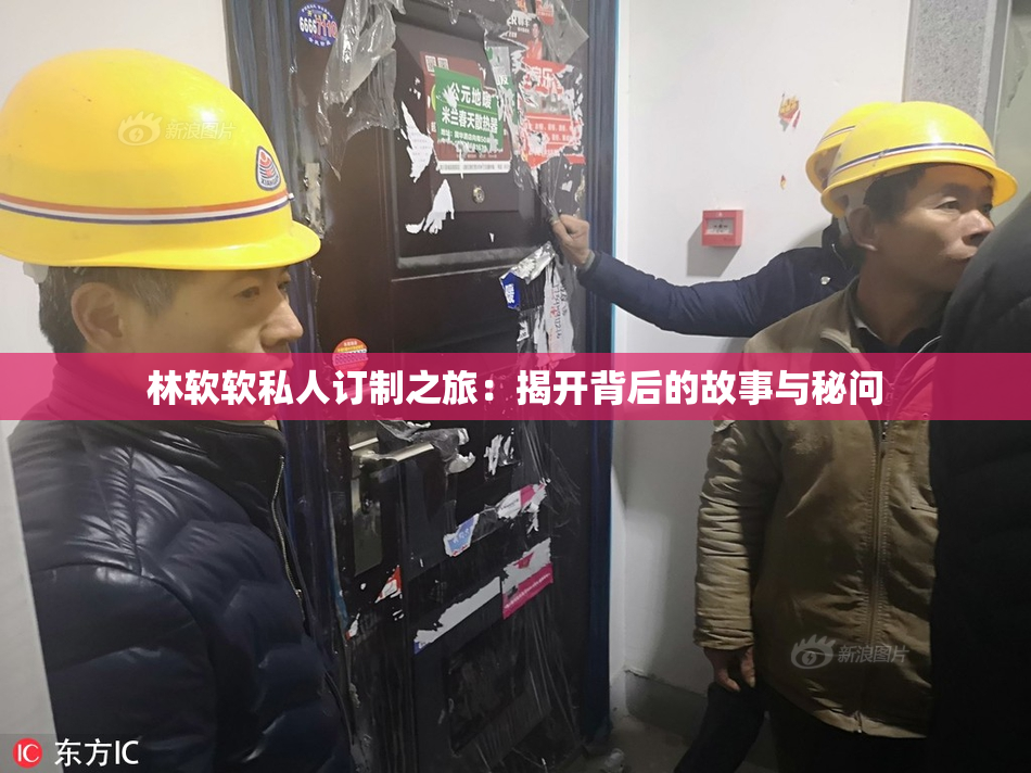 林软软私人订制之旅：揭开背后的故事与秘问