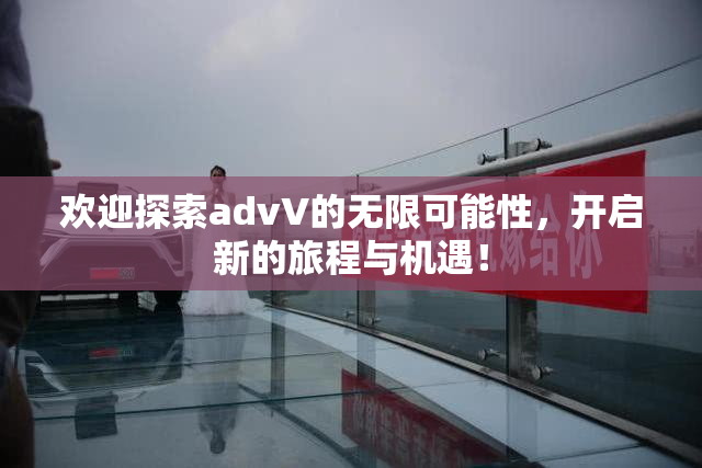 欢迎探索advV的无限可能性，开启新的旅程与机遇！