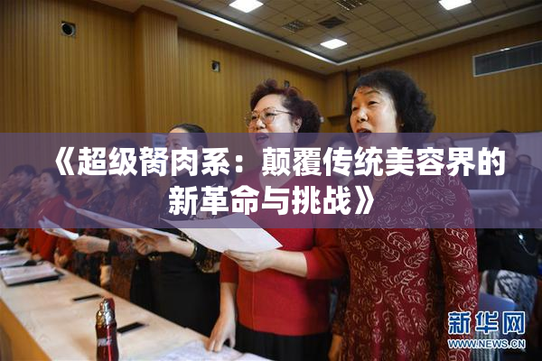 《超级胬肉系：颠覆传统美容界的新革命与挑战》