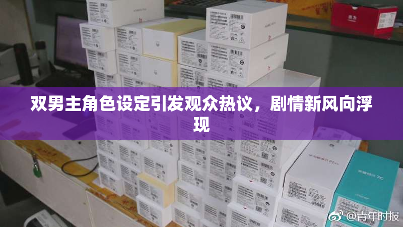 双男主角色设定引发观众热议，剧情新风向浮现