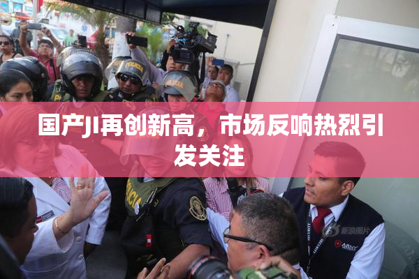 国产JI再创新高，市场反响热烈引发关注