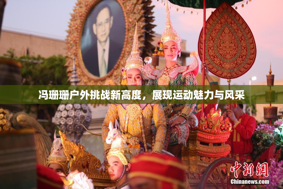 冯珊珊户外挑战新高度，展现运动魅力与风采