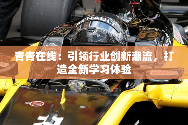 青青在线：引领行业创新潮流，打造全新学习体验