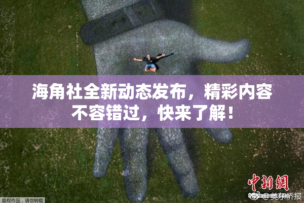 海角社全新动态发布，精彩内容不容错过，快来了解！